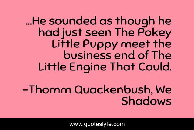 …He sounded as though he had just seen The Pokey Little Puppy meet the business end of The Little Engine That Could.