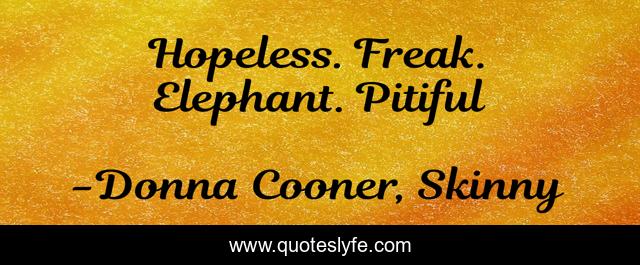 Hopeless. Freak. Elephant. Pitiful