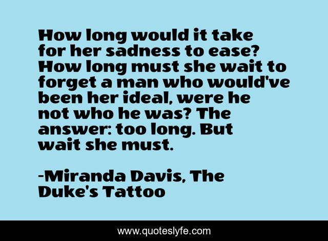 How long would it take for her sadness to ease? How long must she wait to forget a man who would've been her ideal, were he not who he was? The answer: too long. But wait she must.