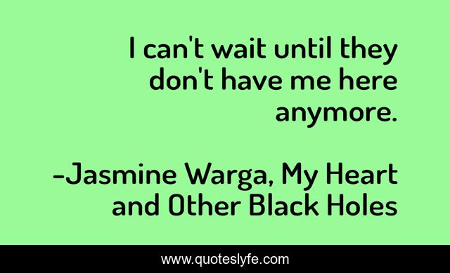 I can't wait until they don't have me here anymore.