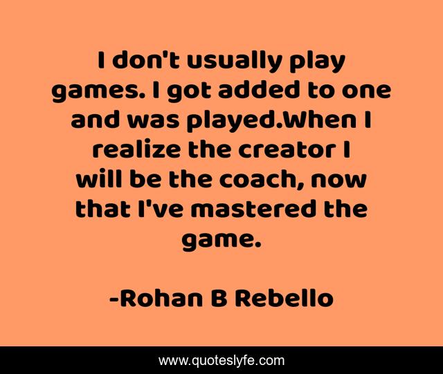 I don't usually play games. I got added to one and was played.When I realize the creator I will be the coach, now that I've mastered the game.