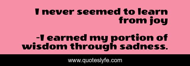 I never seemed to learn from joy