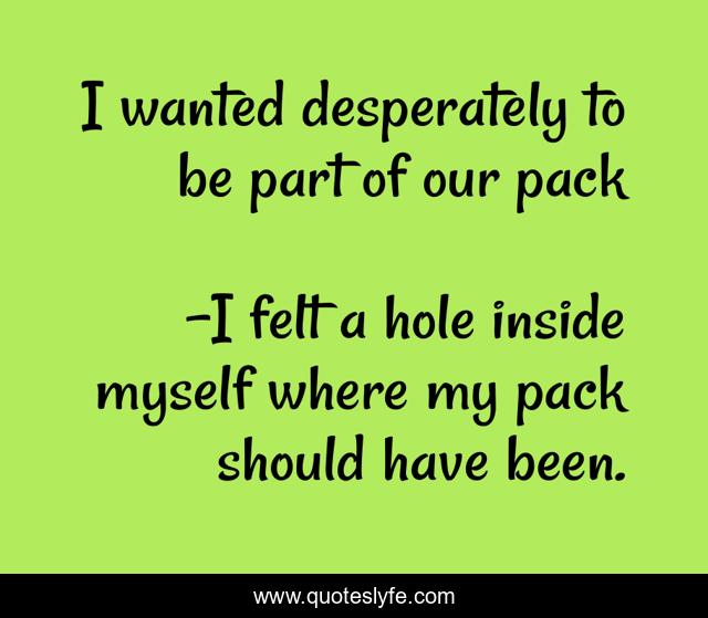 I wanted desperately to be part of our pack