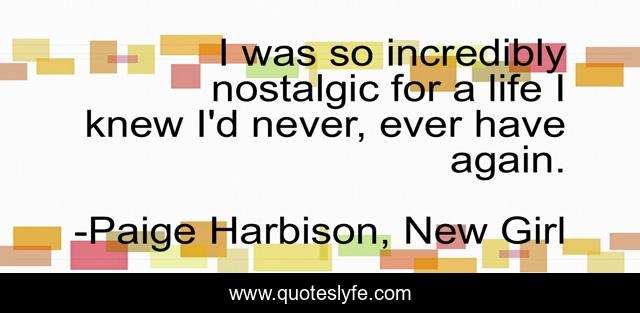 I was so incredibly nostalgic for a life I knew I'd never, ever have again.