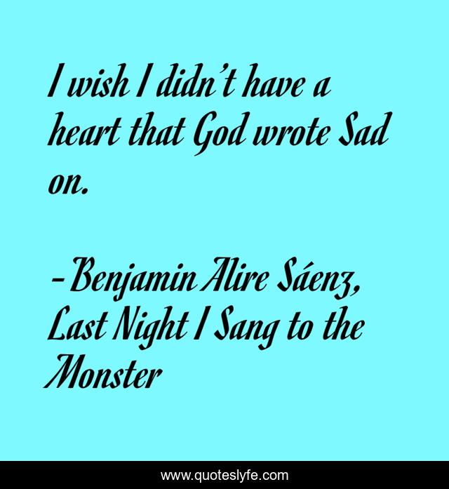 I wish I didn’t have a heart that God wrote Sad on.