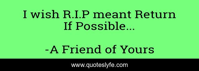 I wish R.I.P meant Return If Possible...