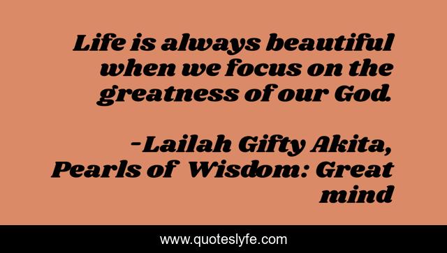 Life is always beautiful when we focus on the greatness of our God.