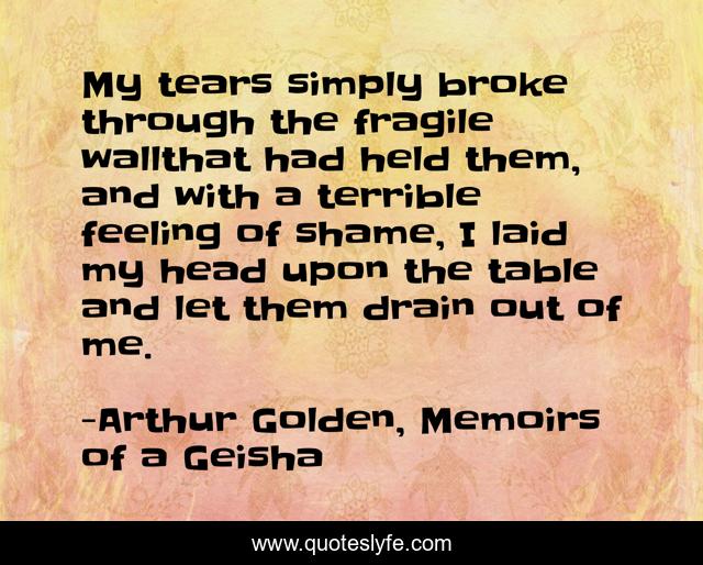 My tears simply broke through the fragile wallthat had held them, and with a terrible feeling of shame, I laid my head upon the table and let them drain out of me.