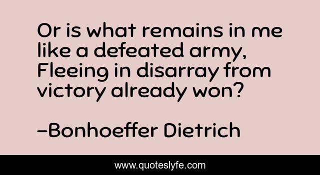 Or is what remains in me like a defeated army, Fleeing in disarray from victory already won?