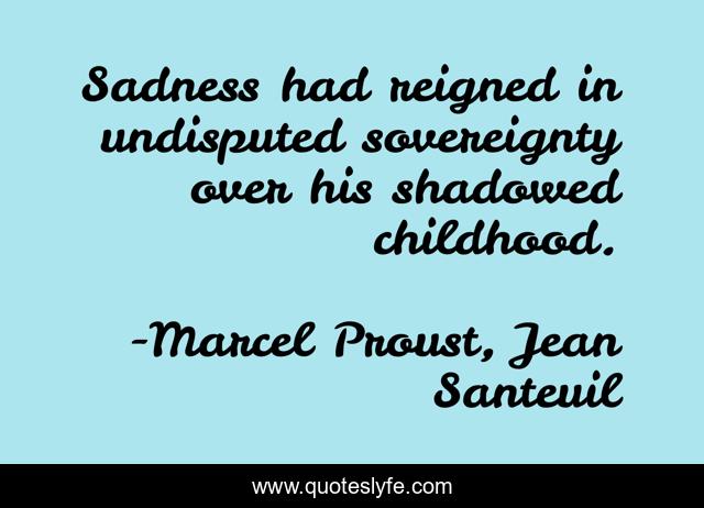 Sadness had reigned in undisputed sovereignty over his shadowed childhood.