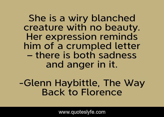 She is a wiry blanched creature with no beauty. Her expression reminds him of a crumpled letter – there is both sadness and anger in it.