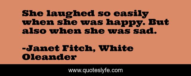 She laughed so easily when she was happy. But also when she was sad.