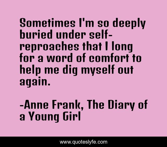 Sometimes I'm so deeply buried under self-reproaches that I long for a word of comfort to help me dig myself out again.