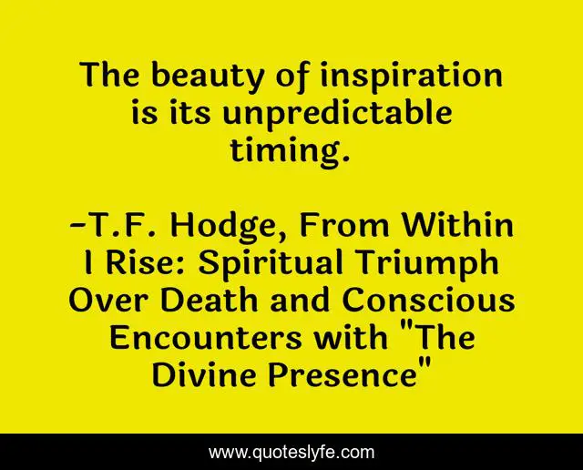 The beauty of inspiration is its unpredictable timing.