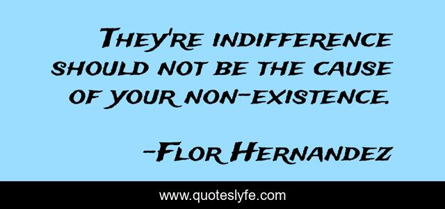 They're indifference should not be the cause of your non-existence.