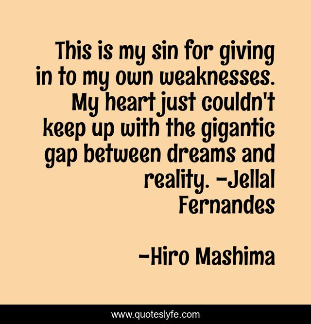 This is my sin for giving in to my own weaknesses. My heart just couldn't keep up with the gigantic gap between dreams and reality. -Jellal Fernandes