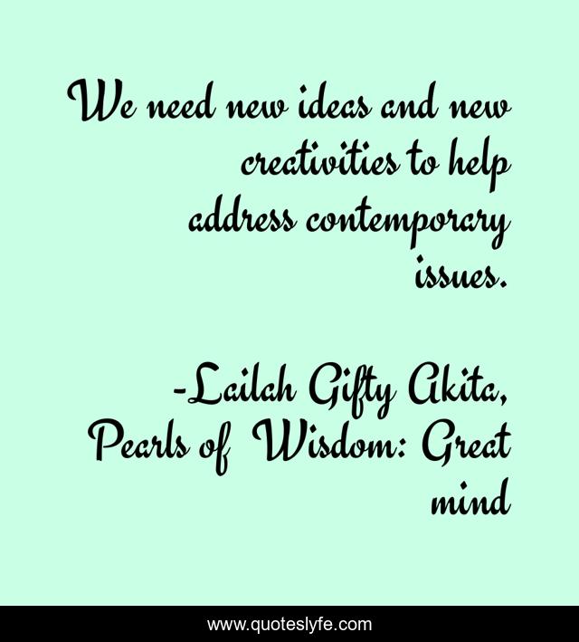 We need new ideas and new creativities to help address contemporary issues.