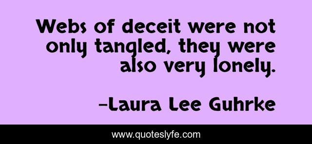 Webs of deceit were not only tangled, they were also very lonely.