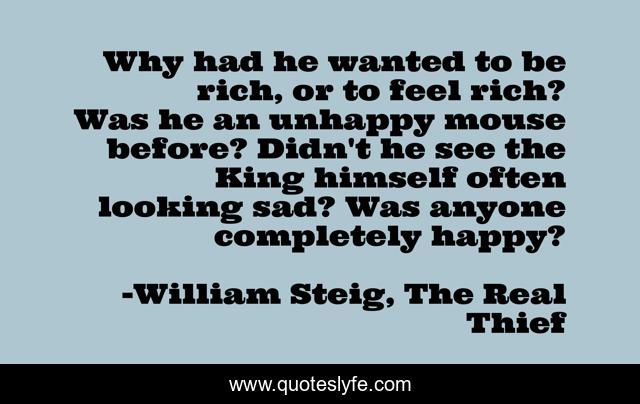 Why had he wanted to be rich, or to feel rich? Was he an unhappy mouse before? Didn't he see the King himself often looking sad? Was anyone completely happy?