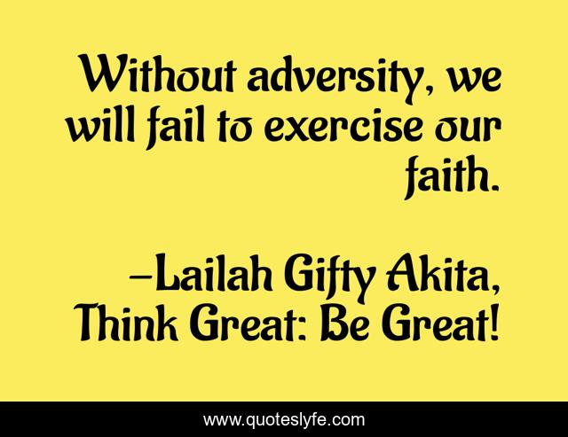 Without adversity, we will fail to exercise our faith.