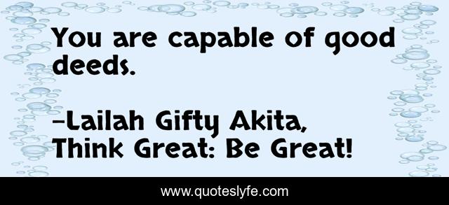 You are capable of good deeds.