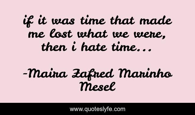 if it was time that made me lost what we were, then i hate time...