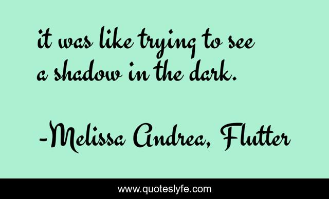 it was like trying to see a shadow in the dark.