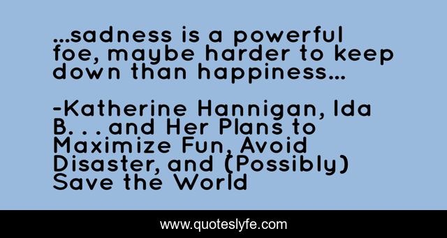 ...sadness is a powerful foe, maybe harder to keep down than happiness...