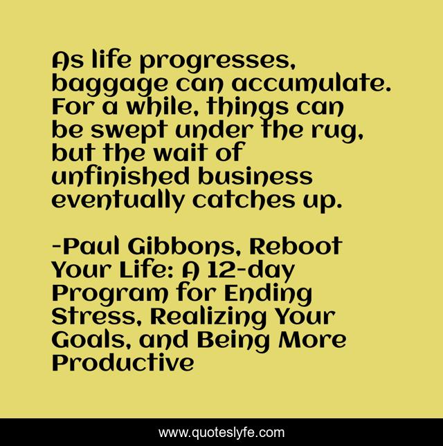 As life progresses, baggage can accumulate. For a while, things can be swept under the rug, but the wait of unfinished business eventually catches up.