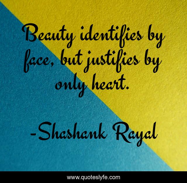 Beauty identifies by face, but justifies by only heart.