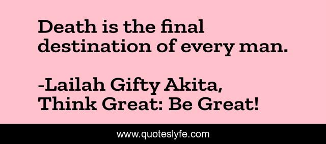 Death is the final destination of every man.