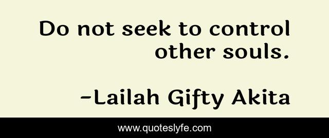 Do not seek to control other souls.
