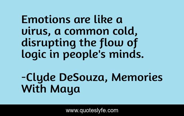 Emotions are like a virus, a common cold, disrupting the flow of logic in people's minds.