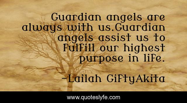 Guardian angels are always with us.Guardian angels assist us to fulfill our highest purpose in life.