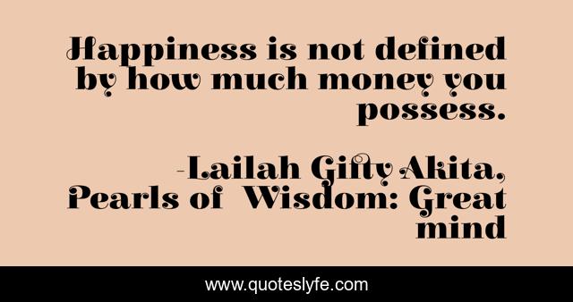 Happiness is not defined by how much money you possess.