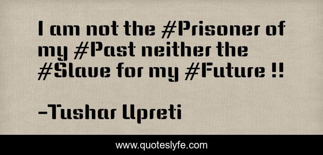 I am not the #Prisoner of my #Past neither the #Slave for my #Future !!