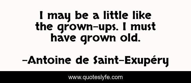 I may be a little like the grown-ups. I must have grown old.