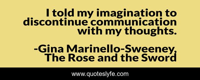 I told my imagination to discontinue communication with my thoughts.