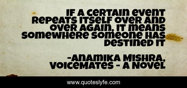 If a certain event repeats itself over and over again, it means somewhere someone has destined it