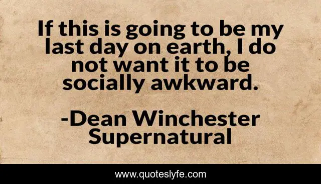 If this is going to be my last day on earth, I do not want it to be socially awkward.