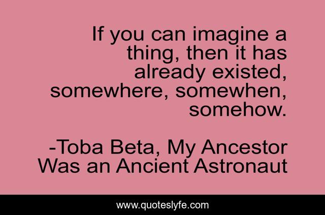 If you can imagine a thing, then it has already existed, somewhere, somewhen, somehow.