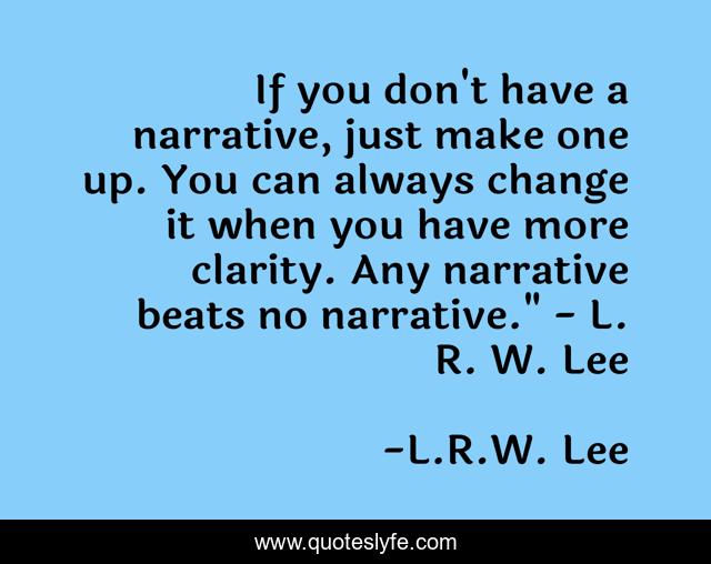 If you don't have a narrative, just make one up. You can always change it when you have more clarity. Any narrative beats no narrative.