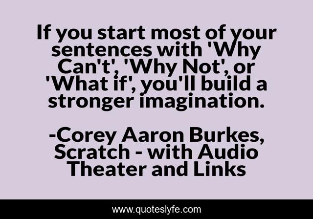 If you start most of your sentences with 'Why Can't', 'Why Not', or 'What if', you'll build a stronger imagination.
