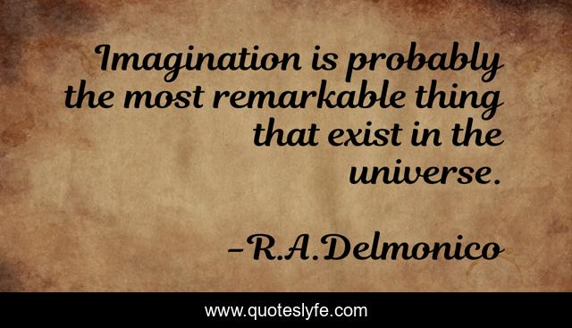 Imagination is probably the most remarkable thing that exist in the universe.