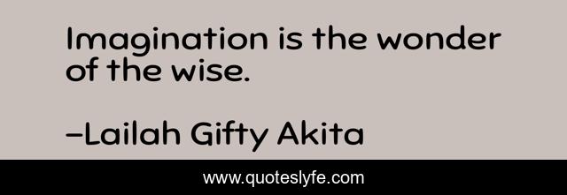 Imagination is the wonder of the wise.