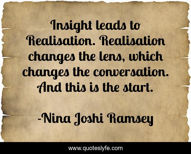 Insight leads to Realisation. Realisation changes the lens, which changes the conversation. And this is the start.