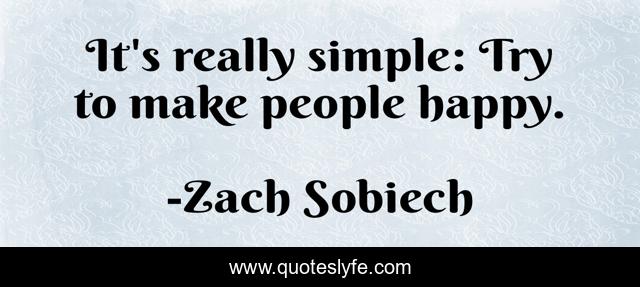 It's really simple: Try to make people happy.