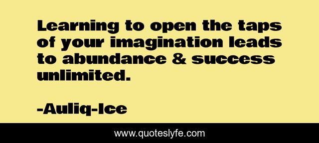 Learning to open the taps of your imagination leads to abundance & success unlimited.
