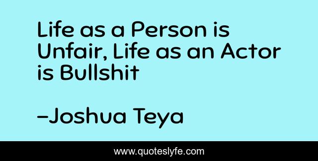 Life as a Person is Unfair, Life as an Actor is Bullshit