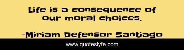 Life is a consequence of our moral choices.